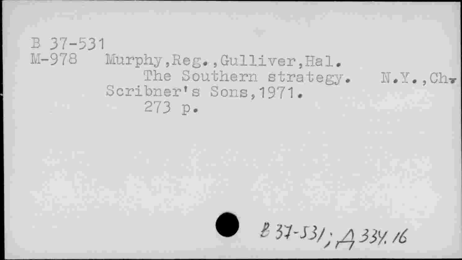 ﻿B 37-531
M-978	Murphy,Reg.,Gulliver,Hal.
The Southern strategy. H.Y.,Ch Scribner’s Sons,1971.
273 p.